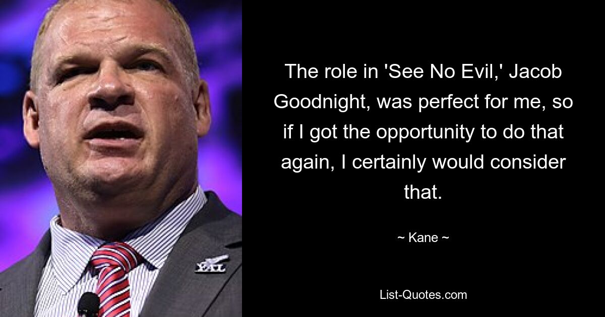 The role in 'See No Evil,' Jacob Goodnight, was perfect for me, so if I got the opportunity to do that again, I certainly would consider that. — © Kane