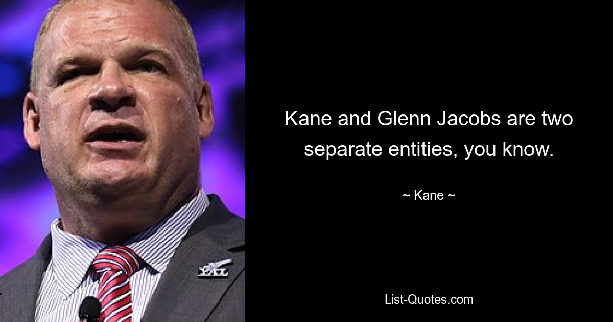 Kane and Glenn Jacobs are two separate entities, you know. — © Kane