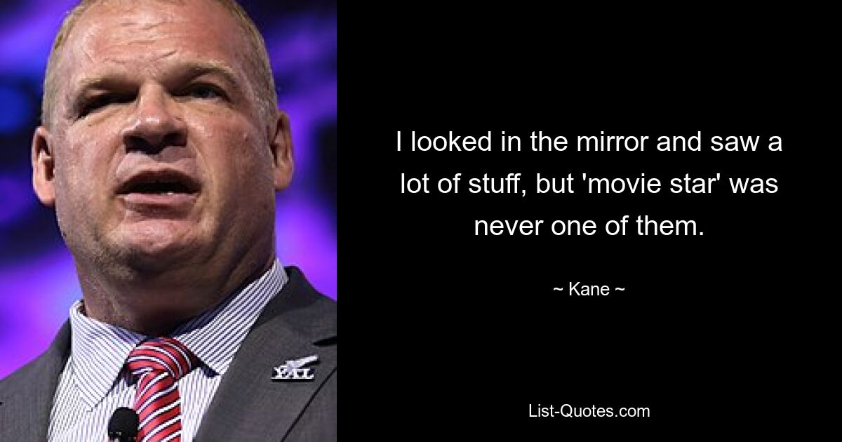 I looked in the mirror and saw a lot of stuff, but 'movie star' was never one of them. — © Kane