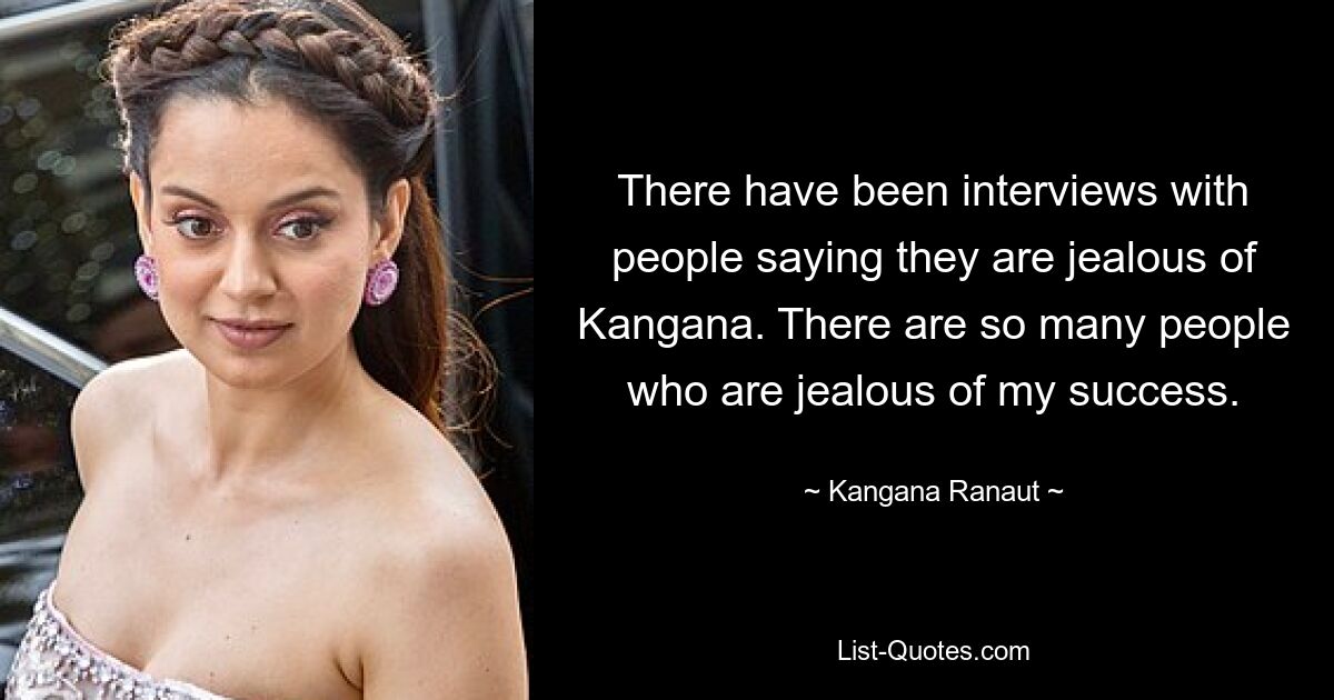 There have been interviews with people saying they are jealous of Kangana. There are so many people who are jealous of my success. — © Kangana Ranaut