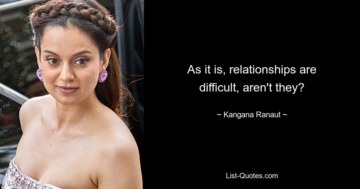 As it is, relationships are difficult, aren't they? — © Kangana Ranaut