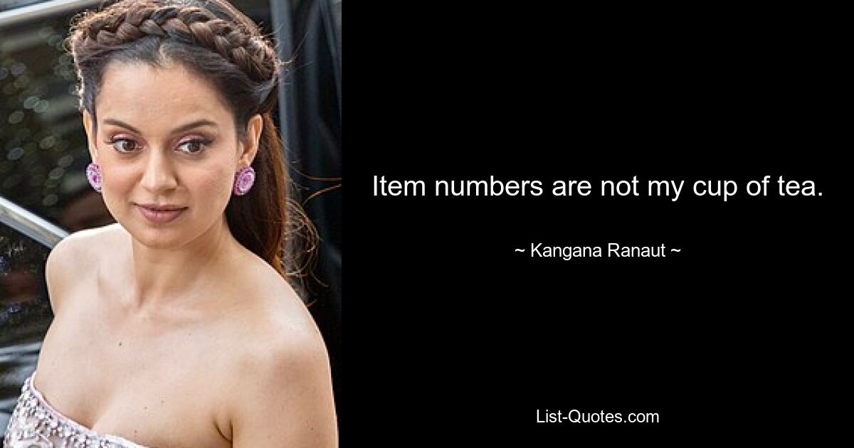 Item numbers are not my cup of tea. — © Kangana Ranaut