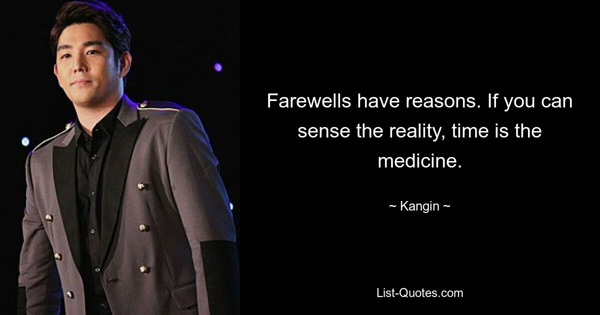 Farewells have reasons. If you can sense the reality, time is the medicine. — © Kangin