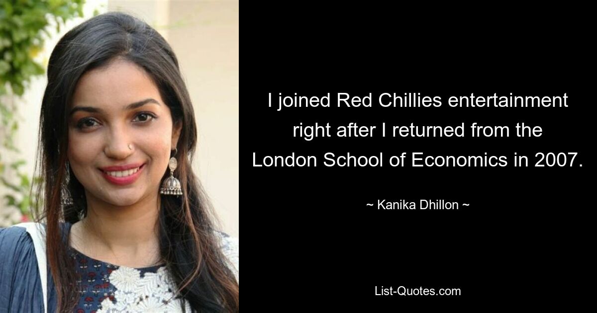 I joined Red Chillies entertainment right after I returned from the London School of Economics in 2007. — © Kanika Dhillon