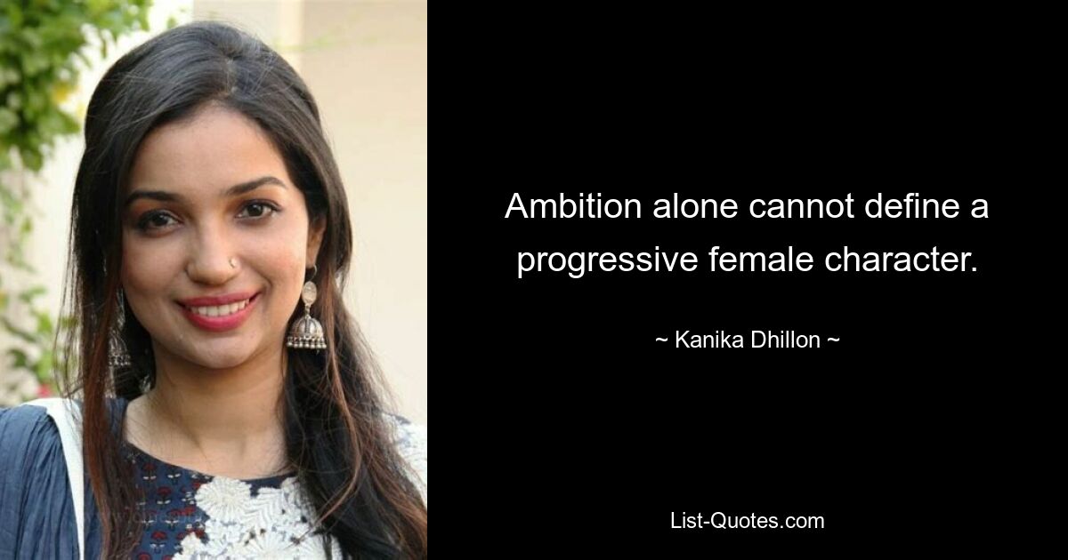 Ambition alone cannot define a progressive female character. — © Kanika Dhillon