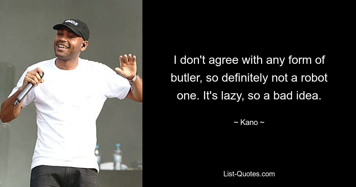 I don't agree with any form of butler, so definitely not a robot one. It's lazy, so a bad idea. — © Kano