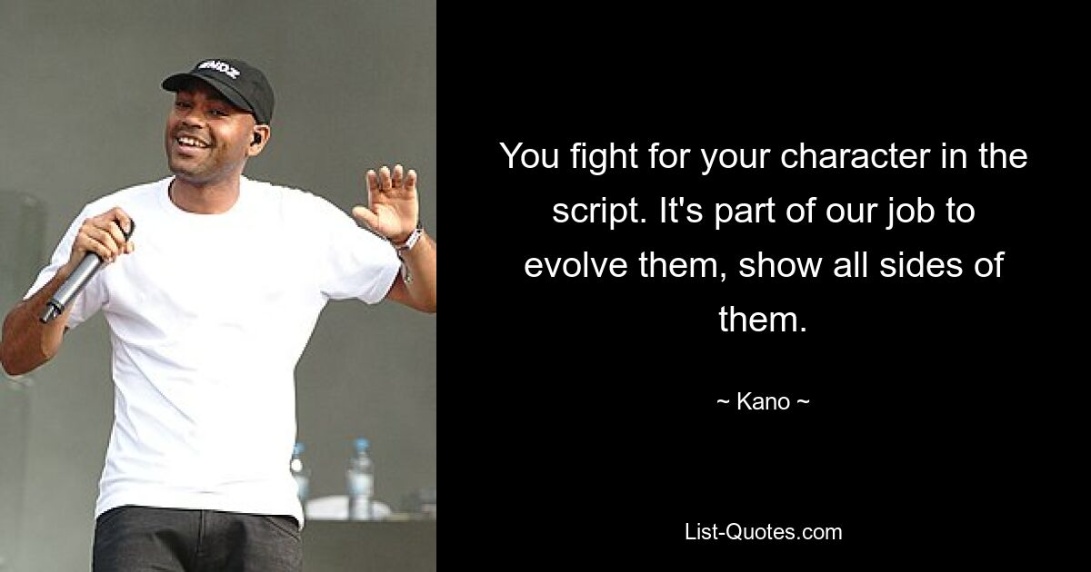 You fight for your character in the script. It's part of our job to evolve them, show all sides of them. — © Kano