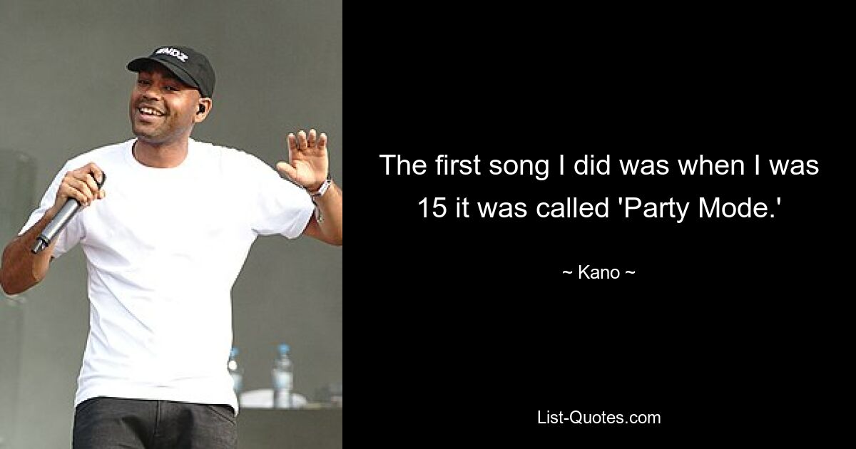 The first song I did was when I was 15 it was called 'Party Mode.' — © Kano