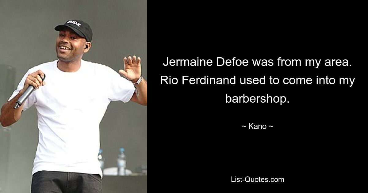 Jermaine Defoe was from my area. Rio Ferdinand used to come into my barbershop. — © Kano