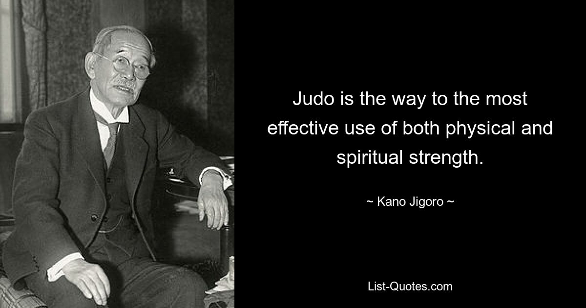 Judo is the way to the most effective use of both physical and spiritual strength. — © Kano Jigoro