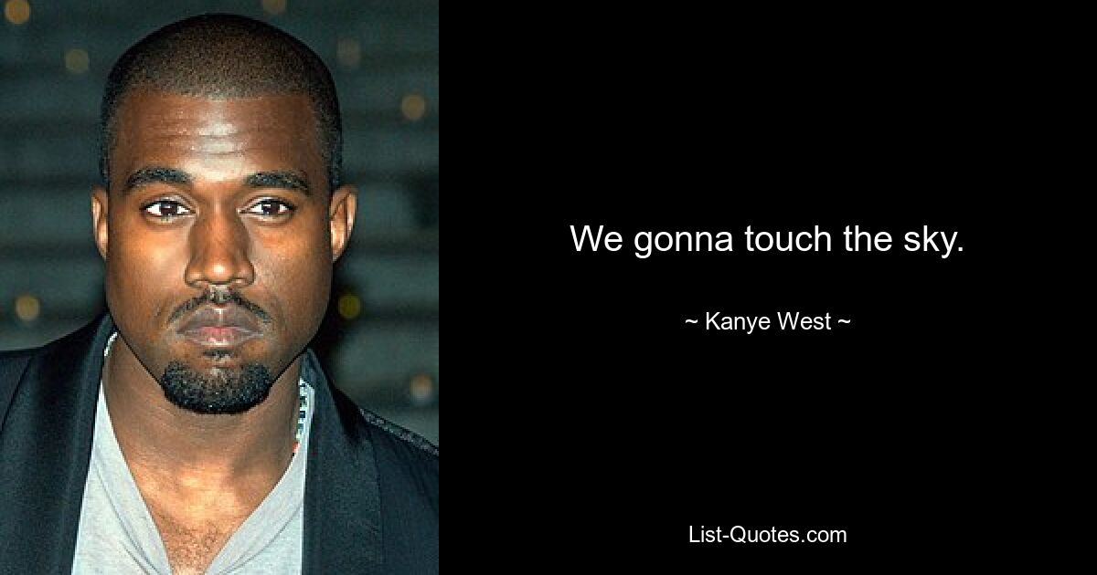 We gonna touch the sky. — © Kanye West