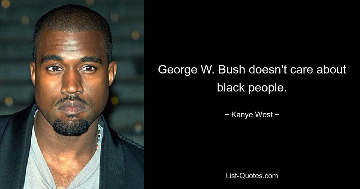 George W. Bush doesn't care about black people. — © Kanye West