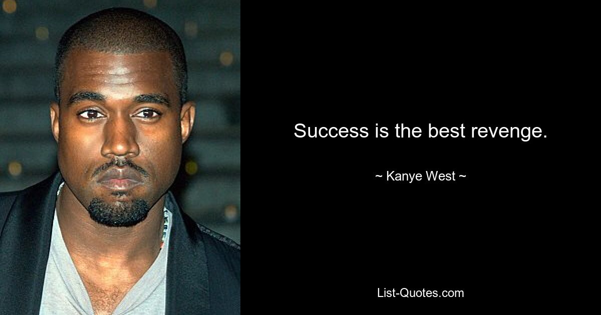 Success is the best revenge. — © Kanye West