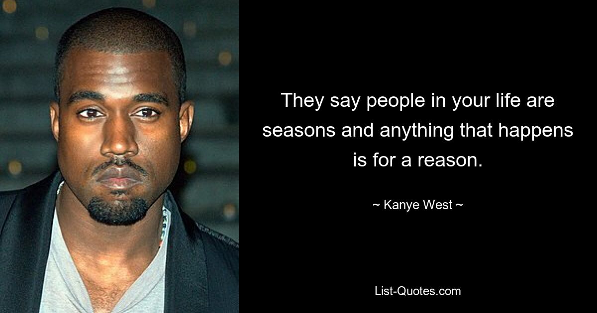 They say people in your life are seasons and anything that happens is for a reason. — © Kanye West