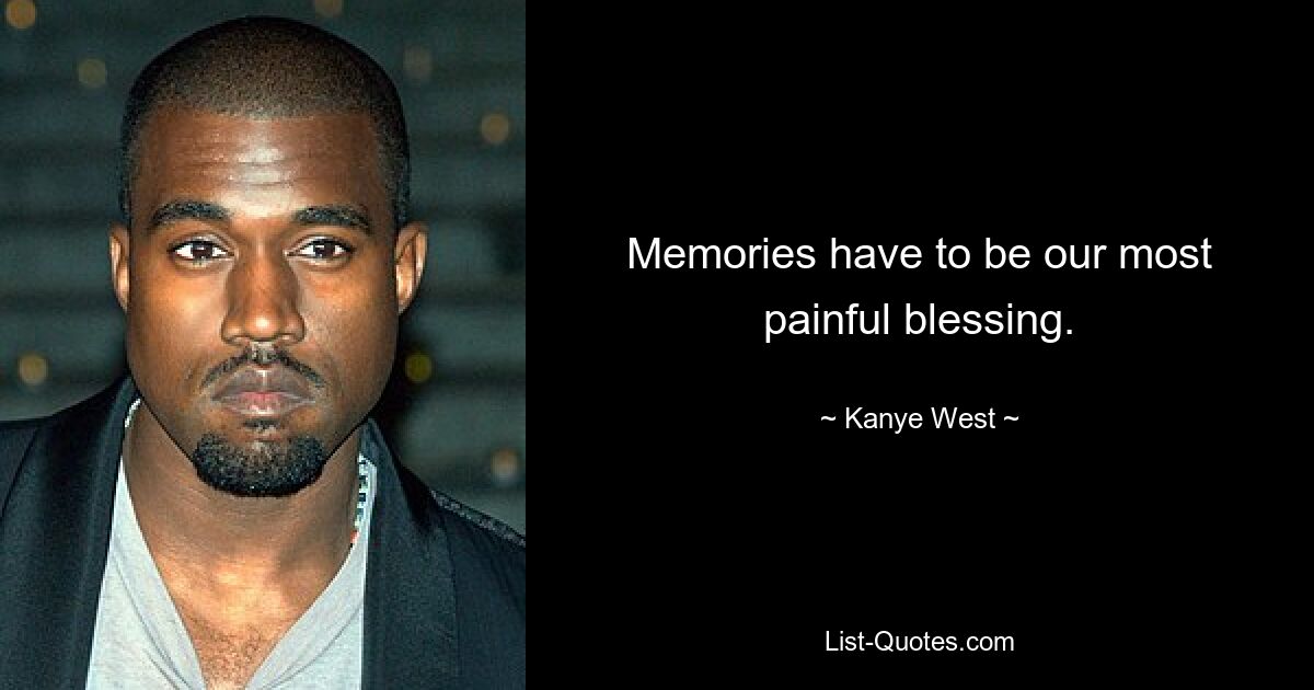 Memories have to be our most painful blessing. — © Kanye West