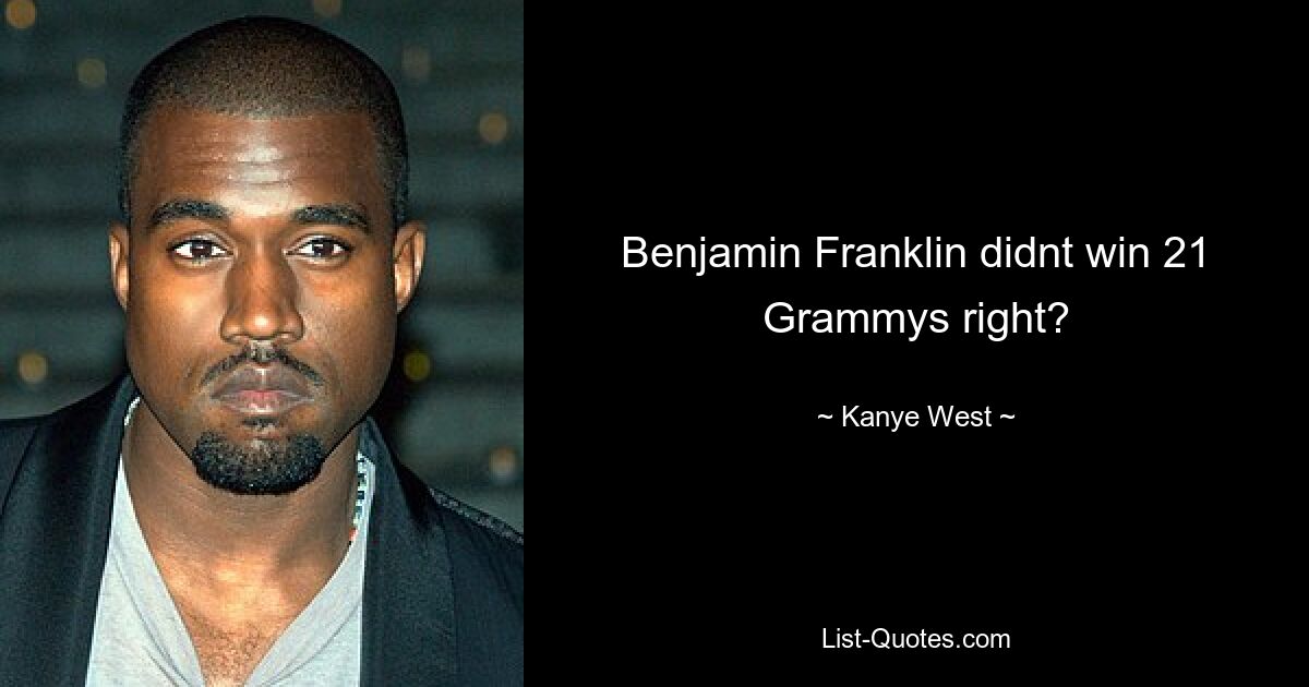 Benjamin Franklin didnt win 21 Grammys right? — © Kanye West