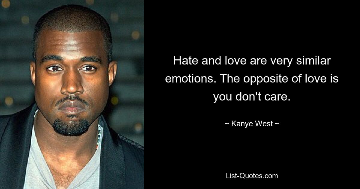 Hate and love are very similar emotions. The opposite of love is you don't care. — © Kanye West