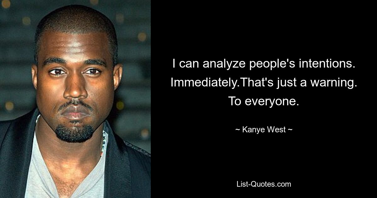 I can analyze people's intentions. Immediately.That's just a warning. To everyone. — © Kanye West