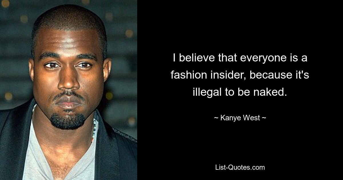 Ich glaube, dass jeder ein Mode-Insider ist, weil es illegal ist, nackt zu sein. — © Kanye West