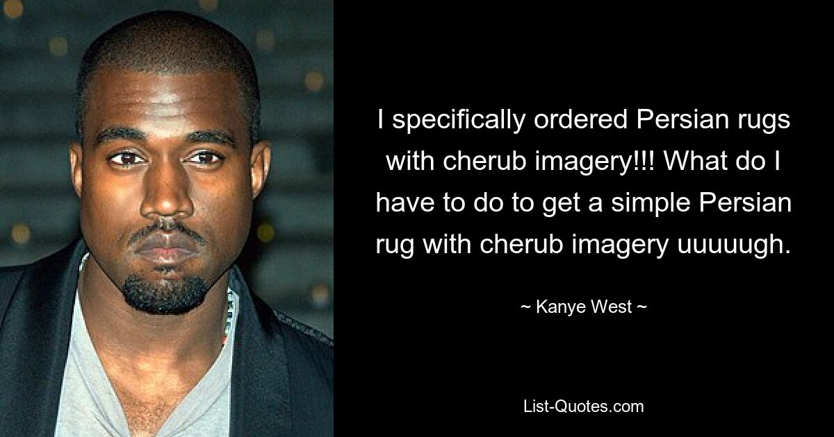 I specifically ordered Persian rugs with cherub imagery!!! What do I have to do to get a simple Persian rug with cherub imagery uuuuugh. — © Kanye West