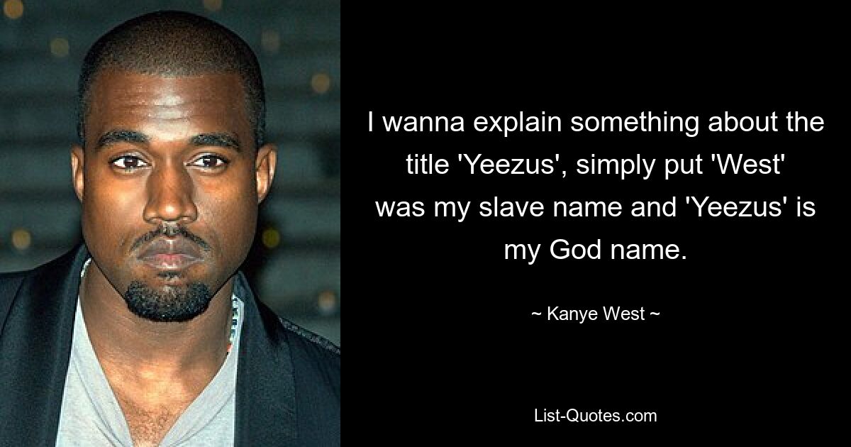 I wanna explain something about the title 'Yeezus', simply put 'West' was my slave name and 'Yeezus' is my God name. — © Kanye West