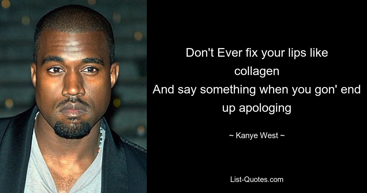 Don't Ever fix your lips like collagen
And say something when you gon' end up apologing — © Kanye West