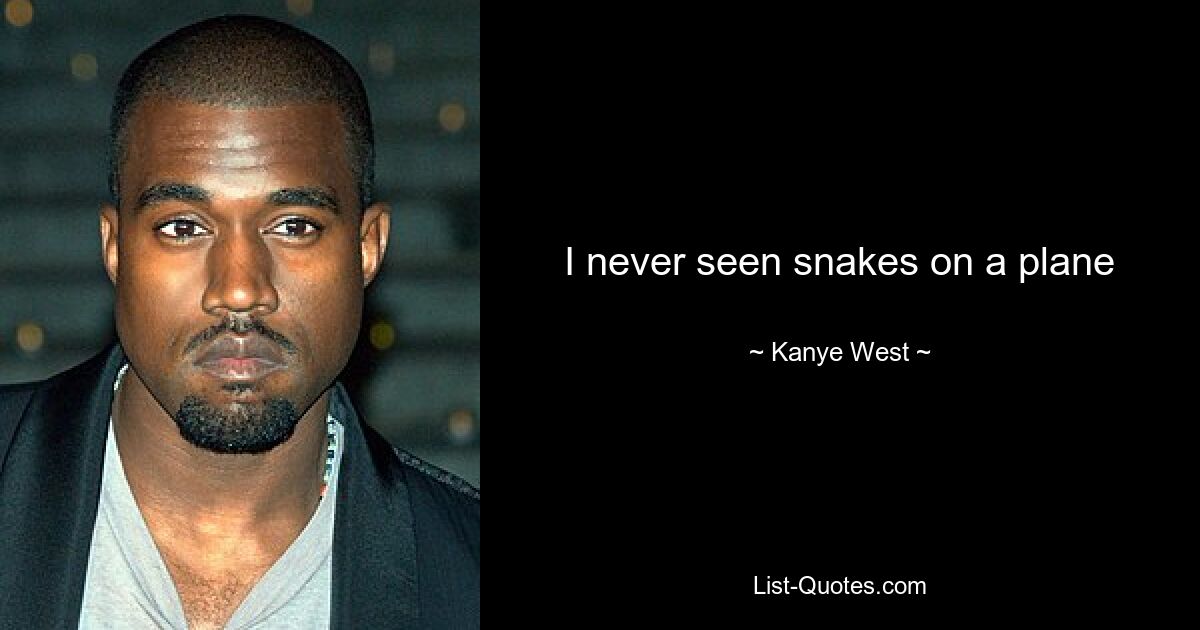 I never seen snakes on a plane — © Kanye West