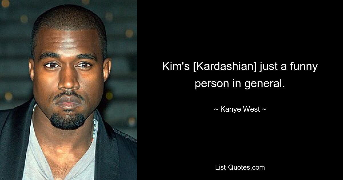 Kim's [Kardashian] just a funny person in general. — © Kanye West