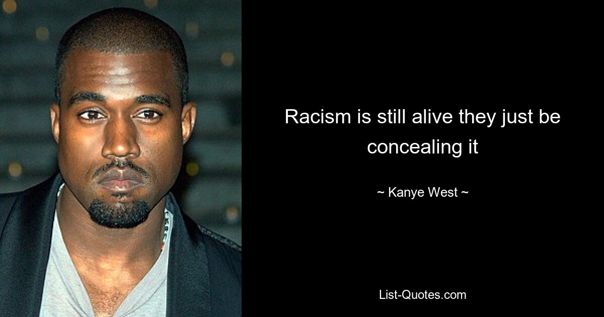 Racism is still alive they just be concealing it — © Kanye West