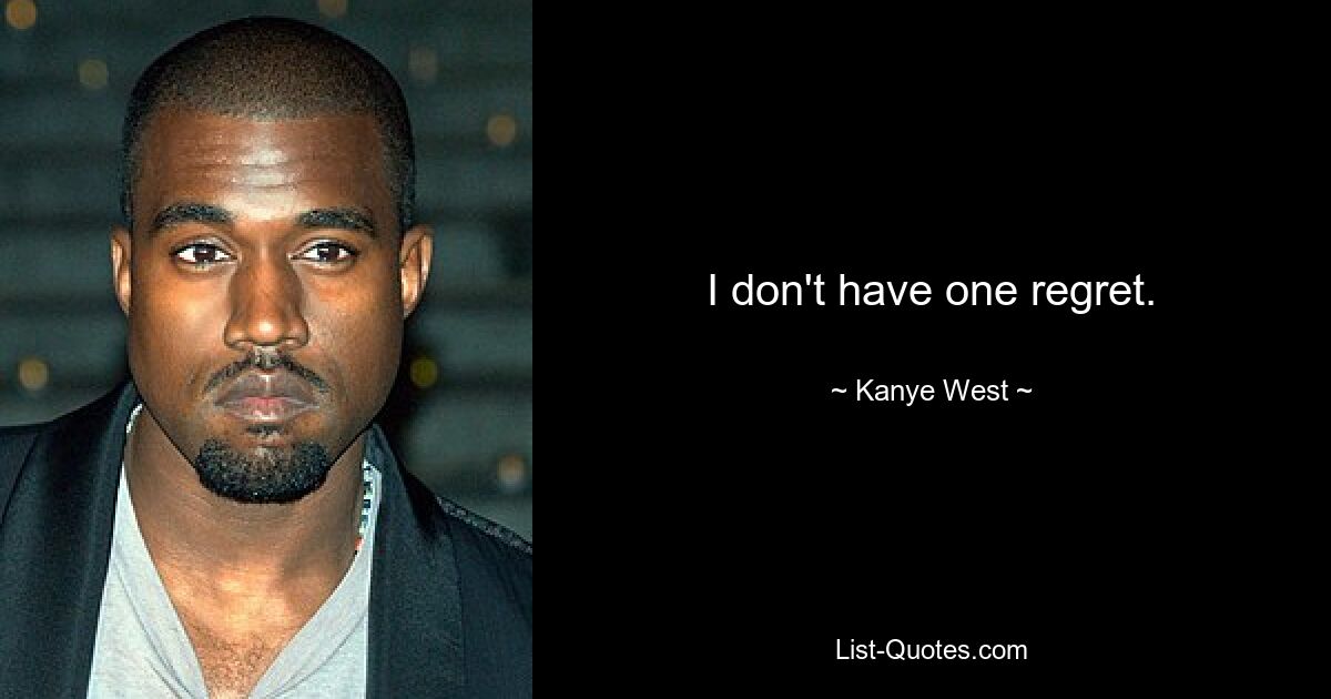 I don't have one regret. — © Kanye West