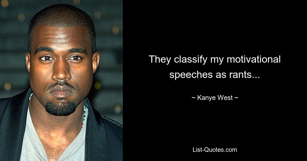 They classify my motivational speeches as rants... — © Kanye West