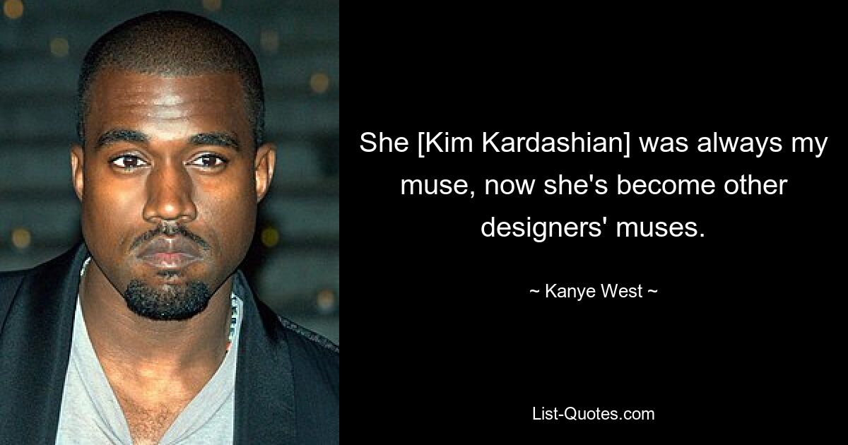 She [Kim Kardashian] was always my muse, now she's become other designers' muses. — © Kanye West