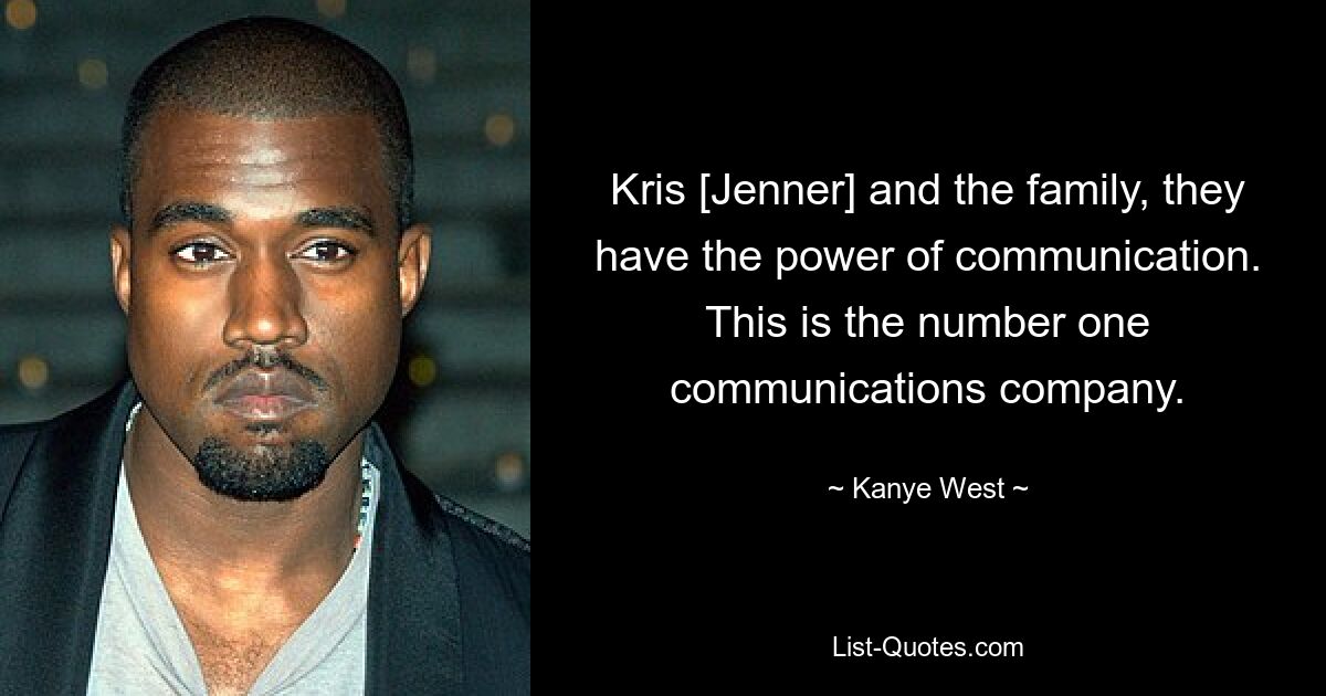 Kris [Jenner] and the family, they have the power of communication. This is the number one communications company. — © Kanye West