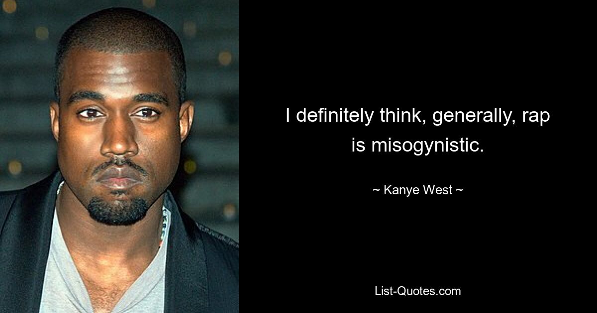 I definitely think, generally, rap is misogynistic. — © Kanye West