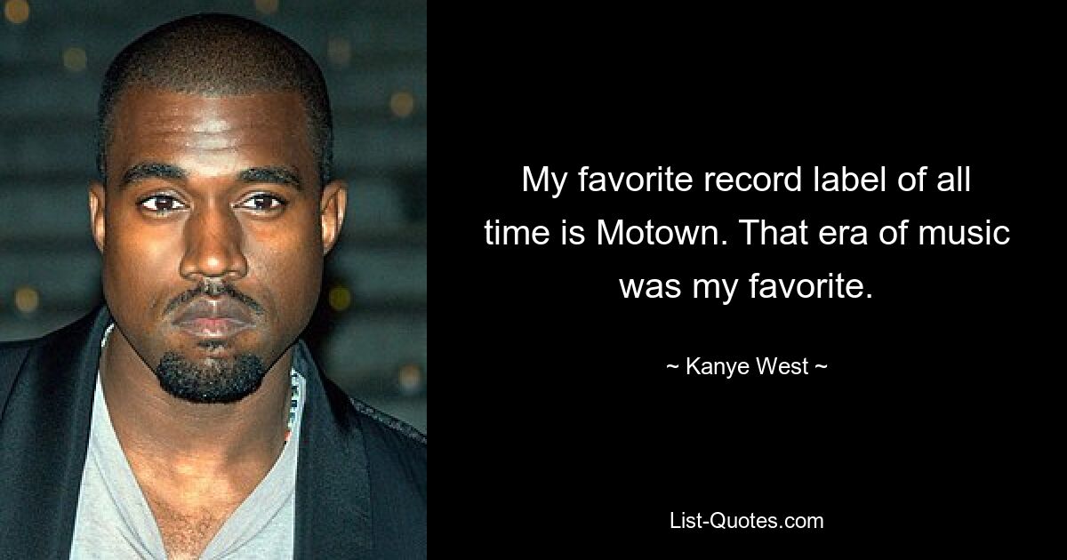 My favorite record label of all time is Motown. That era of music was my favorite. — © Kanye West