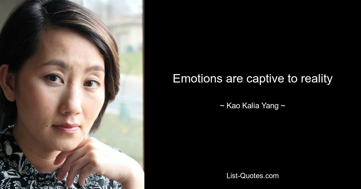 Emotions are captive to reality — © Kao Kalia Yang