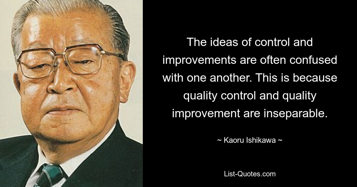 The ideas of control and improvements are often confused with one another. This is because quality control and quality improvement are inseparable. — © Kaoru Ishikawa