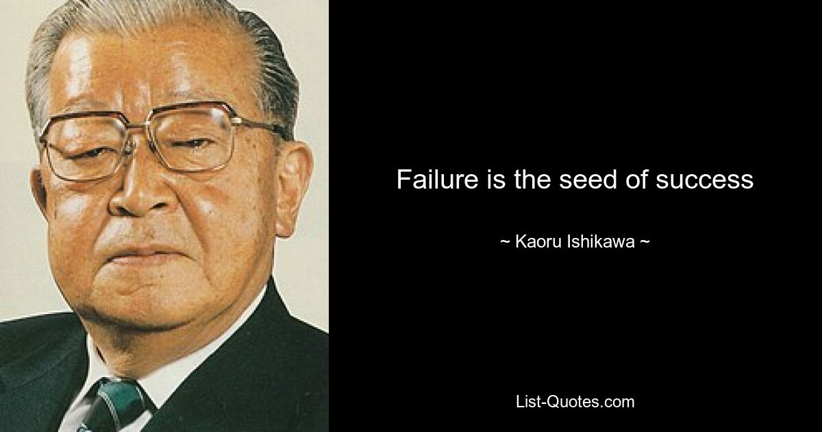 Failure is the seed of success — © Kaoru Ishikawa