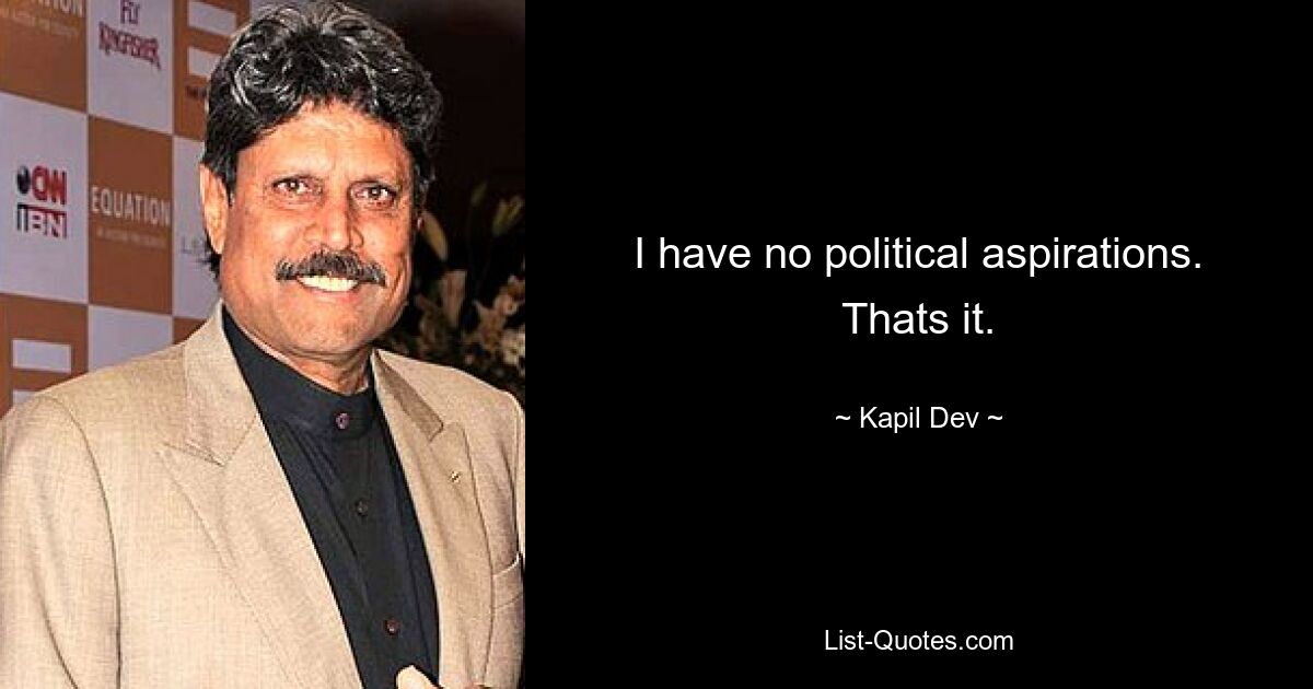 I have no political aspirations. Thats it. — © Kapil Dev