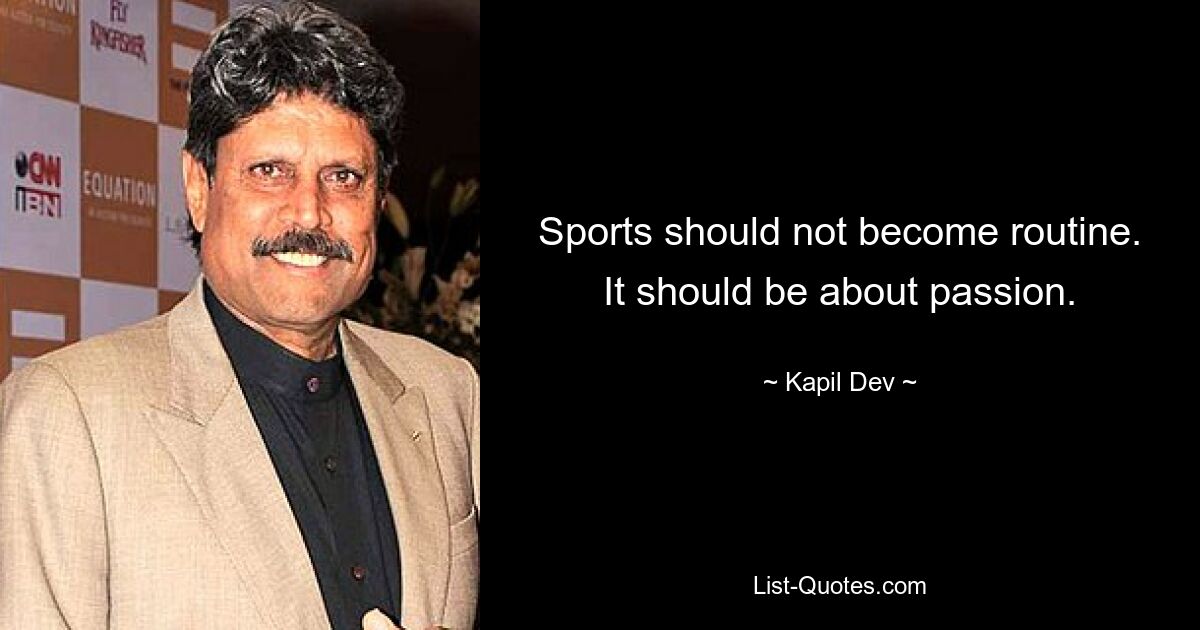 Sports should not become routine. It should be about passion. — © Kapil Dev