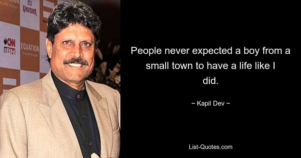 People never expected a boy from a small town to have a life like I did. — © Kapil Dev