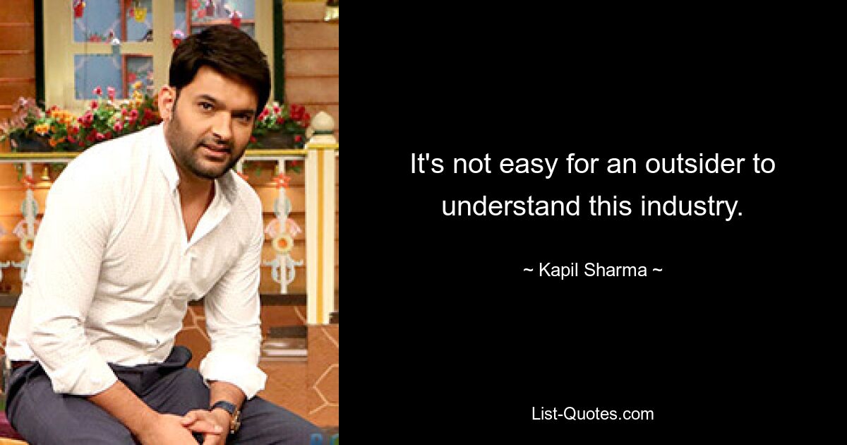 It's not easy for an outsider to understand this industry. — © Kapil Sharma