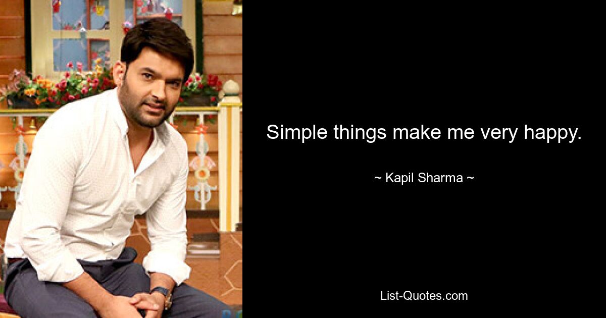 Simple things make me very happy. — © Kapil Sharma