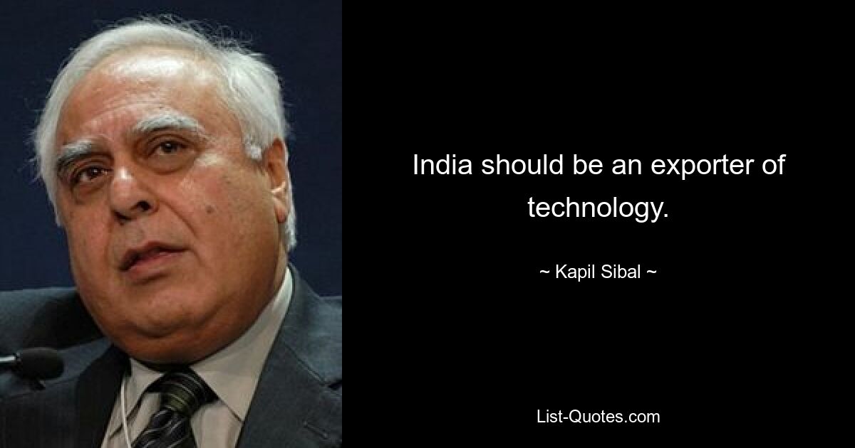 India should be an exporter of technology. — © Kapil Sibal