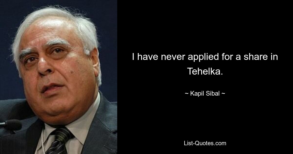 I have never applied for a share in Tehelka. — © Kapil Sibal