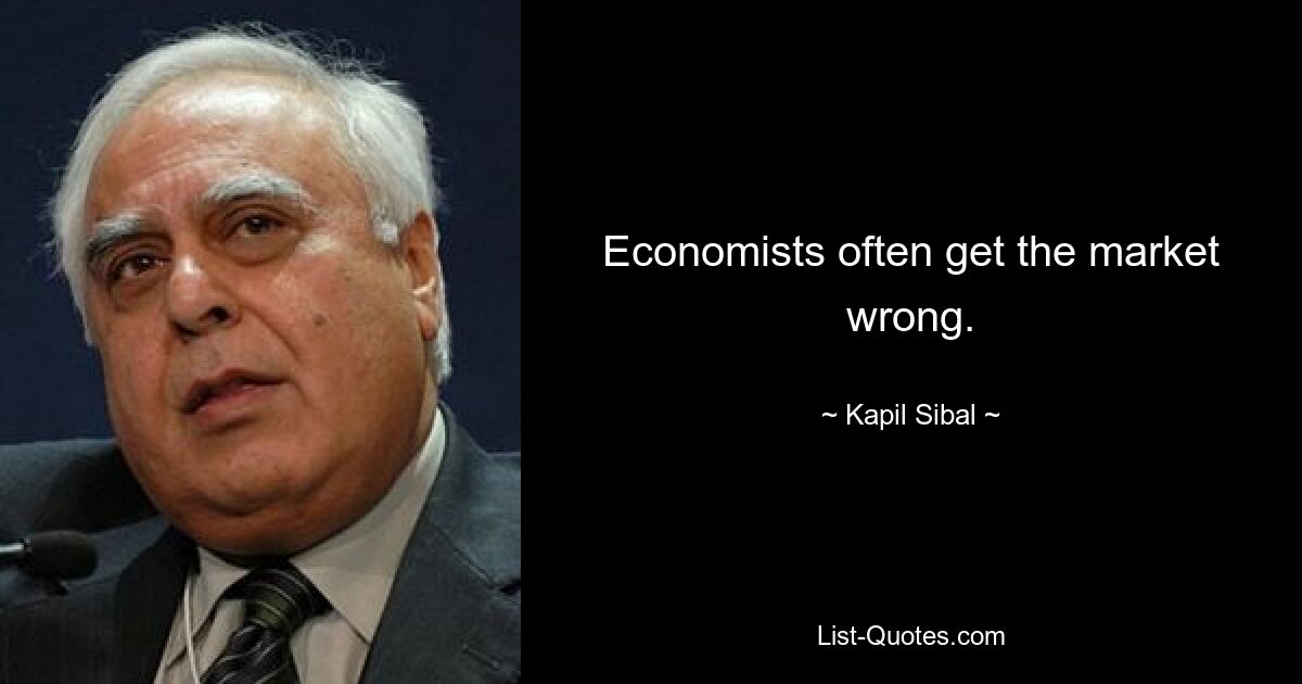 Economists often get the market wrong. — © Kapil Sibal