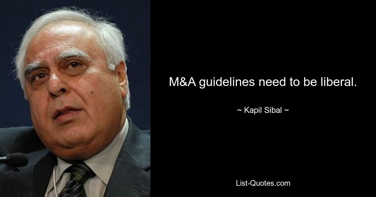 M&A guidelines need to be liberal. — © Kapil Sibal