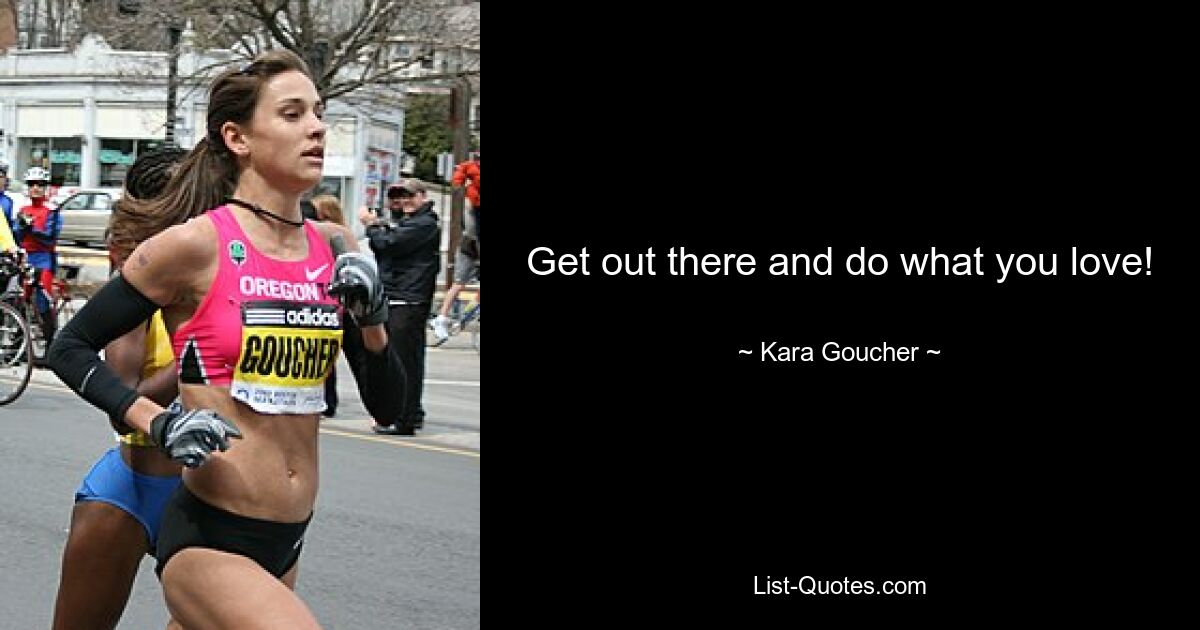 Get out there and do what you love! — © Kara Goucher