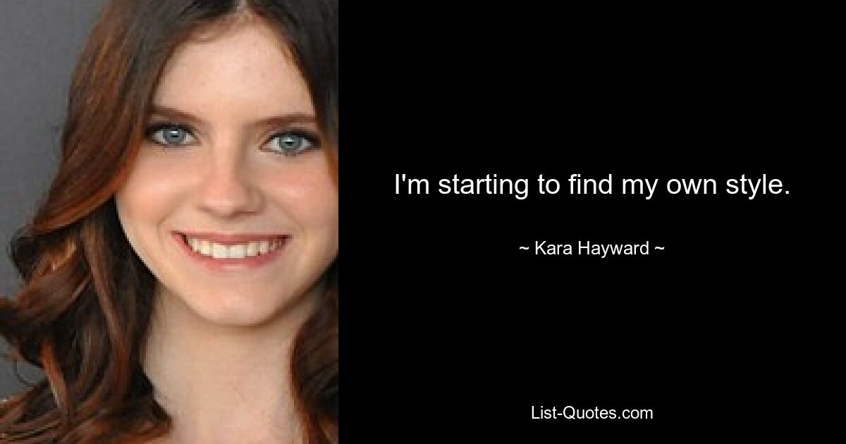 I'm starting to find my own style. — © Kara Hayward