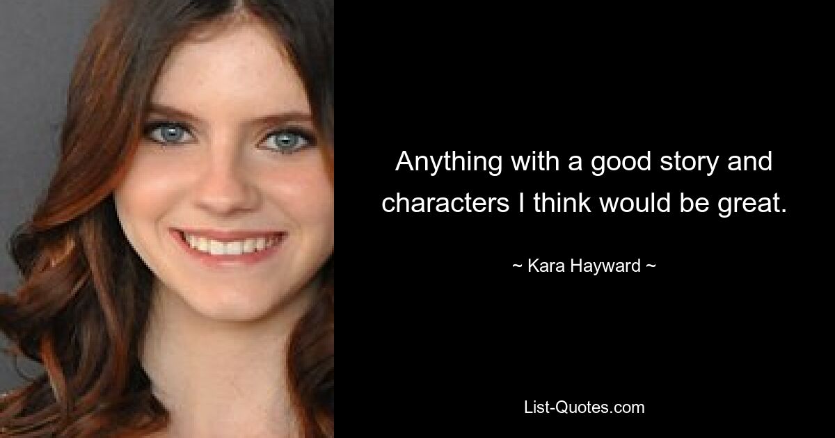 Anything with a good story and characters I think would be great. — © Kara Hayward